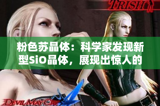 粉色蘇晶體：科學(xué)家發(fā)現(xiàn)新型SiO晶體，展現(xiàn)出驚人的光學(xué)性能