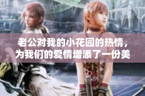 老公對(duì)我的小花園的熱情，為我們的愛(ài)情增添了一份美好。