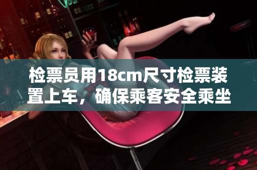檢票員用18cm尺寸檢票裝置上車，確保乘客安全乘坐