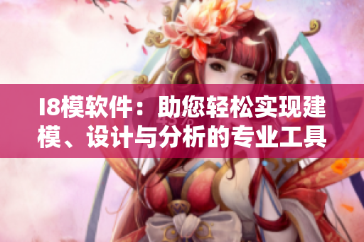 I8模軟件：助您輕松實(shí)現(xiàn)建模、設(shè)計(jì)與分析的專業(yè)工具