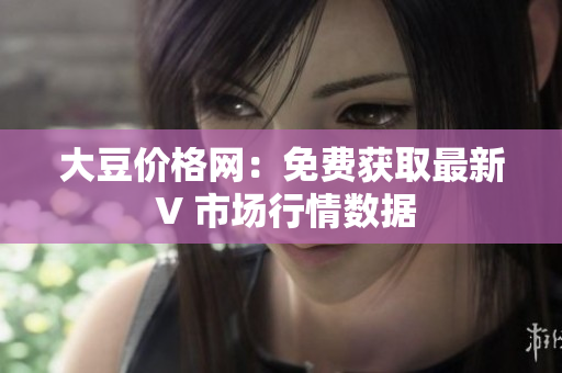 大豆價(jià)格網(wǎng)：免費(fèi)獲取最新 V 市場行情數(shù)據(jù)