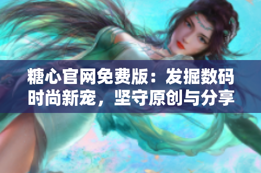 糖心官網(wǎng)免費(fèi)版：發(fā)掘數(shù)碼時(shí)尚新寵，堅(jiān)守原創(chuàng)與分享精神