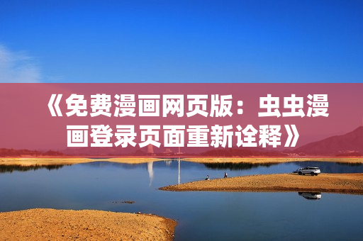 《免費漫畫網(wǎng)頁版：蟲蟲漫畫登錄頁面重新詮釋》