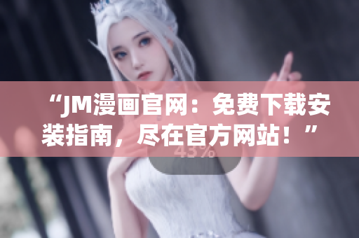 “JM漫畫(huà)官網(wǎng)：免費(fèi)下載安裝指南，盡在官方網(wǎng)站！”