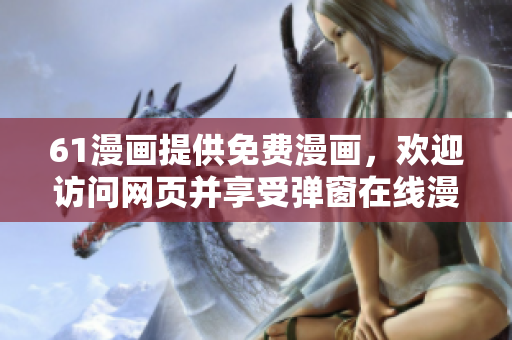 61漫畫(huà)提供免費(fèi)漫畫(huà)，歡迎訪問(wèn)網(wǎng)頁(yè)并享受彈窗在線漫畫(huà)閱覽
