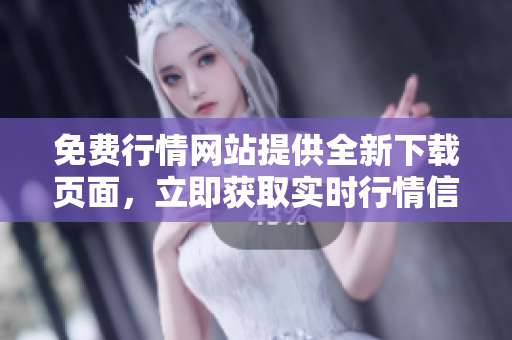 免費(fèi)行情網(wǎng)站提供全新下載頁面，立即獲取實(shí)時(shí)行情信息