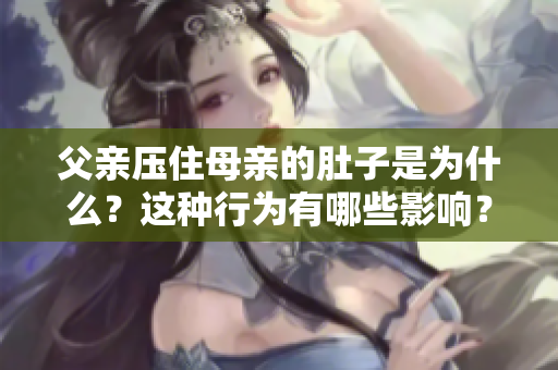 父親壓住母親的肚子是為什么？這種行為有哪些影響？