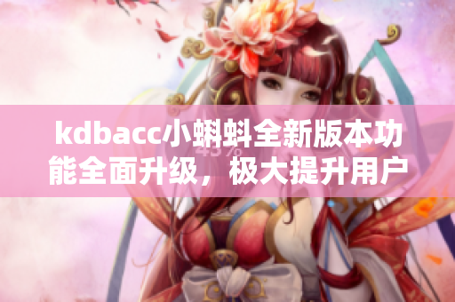 kdbacc小蝌蚪全新版本功能全面升級，極大提升用戶體驗