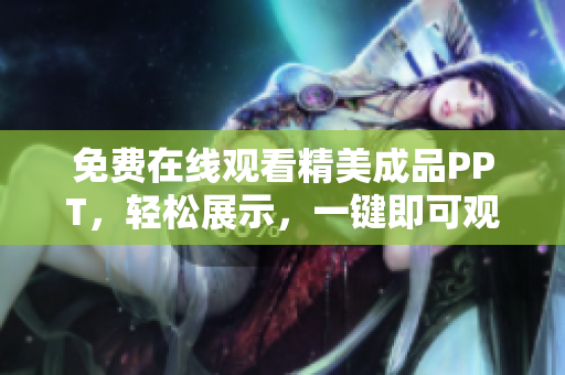 免費在線觀看精美成品PPT，輕松展示，一鍵即可觀看