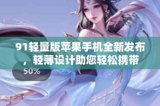 91輕量版蘋果手機(jī)全新發(fā)布，輕薄設(shè)計(jì)助您輕松攜帶