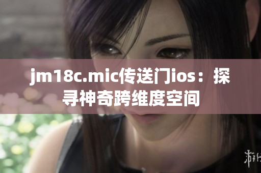 jm18c.mic傳送門ios：探尋神奇跨維度空間