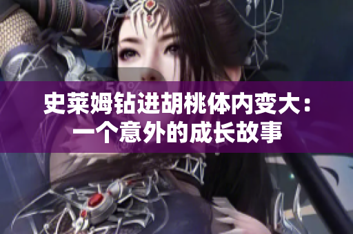 史萊姆鉆進胡桃體內(nèi)變大:一個意外的成長故事 史萊姆鉆進胡桃體內(nèi)變大:一個意外的成長故事