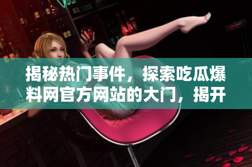 揭秘?zé)衢T事件，探索吃瓜爆料網(wǎng)官方網(wǎng)站的大門，揭開神秘面紗