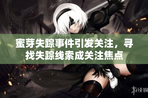 蜜芽失蹤事件引發(fā)關(guān)注，尋找失蹤線索成關(guān)注焦點