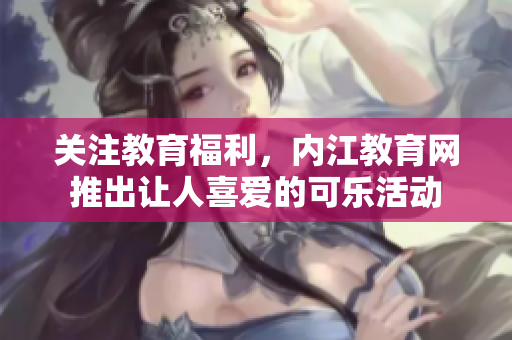 關注教育福利，內江教育網推出讓人喜愛的可樂活動