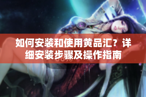 如何安裝和使用黃品匯？詳細(xì)安裝步驟及操作指南