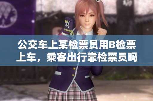 公交車上某檢票員用B檢票上車，乘客出行靠檢票員嗎