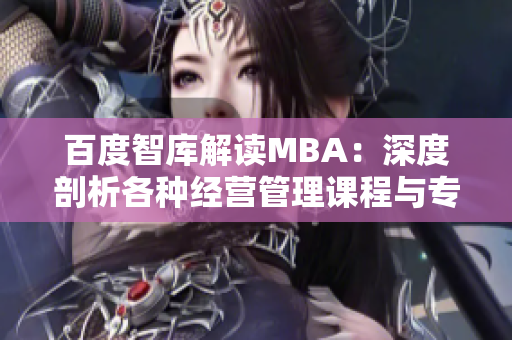 百度智庫解讀MBA：深度剖析各種經(jīng)營管理課程與專業(yè)選擇