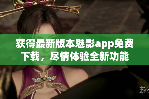 獲得最新版本魅影app免費(fèi)下載，盡情體驗(yàn)全新功能