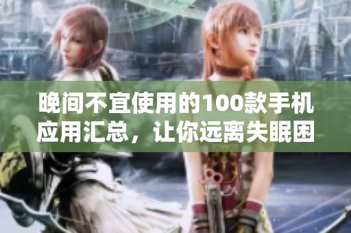 晚間不宜使用的100款手機應用匯總，讓你遠離失眠困擾