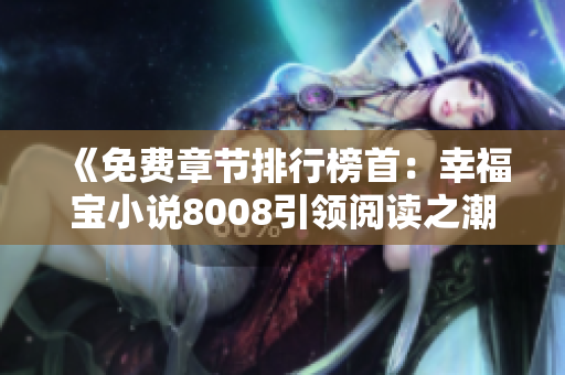 《免費章節(jié)排行榜首：幸福寶小說8008引領閱讀之潮》