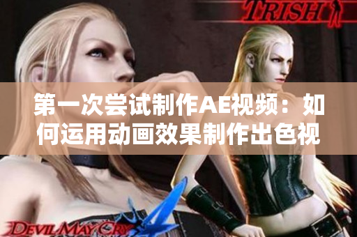第一次嘗試制作AE視頻：如何運(yùn)用動畫效果制作出色視頻？