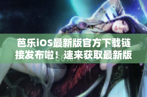 芭樂iOS最新版官方下載鏈接發(fā)布啦！速來獲取最新版本！
