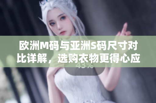 歐洲M碼與亞洲S碼尺寸對(duì)比詳解，選購(gòu)衣物更得心應(yīng)手