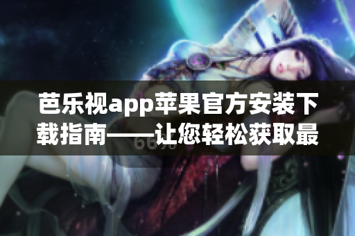 芭樂(lè)視app蘋(píng)果官方安裝下載指南——讓您輕松獲取最新版本 