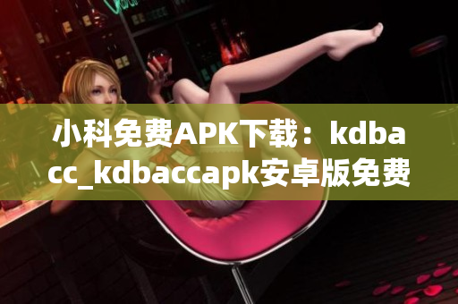 小科免費APK下載：kdbacc_kdbaccapk安卓版免費獲取