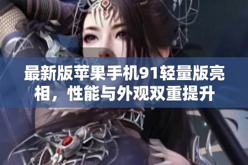 最新版蘋(píng)果手機(jī)91輕量版亮相，性能與外觀雙重提升