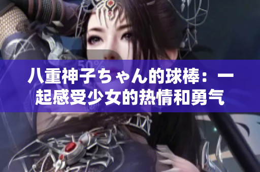 八重神子ちゃん的球棒：一起感受少女的熱情和勇氣