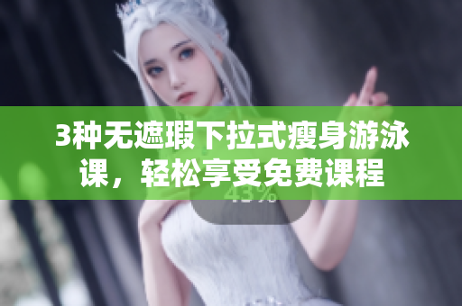 3種無遮瑕下拉式瘦身游泳課，輕松享受免費(fèi)課程