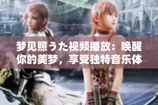 夢見照うた視頻播放：喚醒你的美夢，享受獨(dú)特音樂體驗(yàn)