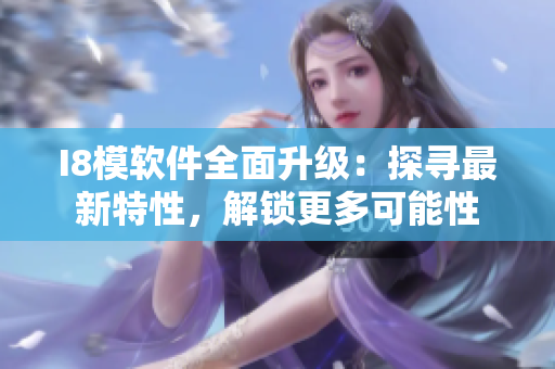 I8模軟件全面升級(jí)：探尋最新特性，解鎖更多可能性
