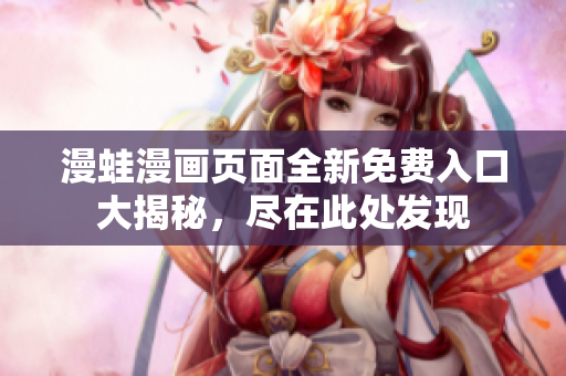 漫蛙漫畫頁面全新免費入口大揭秘，盡在此處發(fā)現(xiàn)