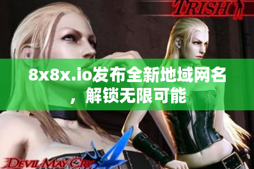 8x8x.io發(fā)布全新地域網(wǎng)名，解鎖無限可能