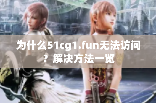 為什么51cg1.fun無法訪問？解決方法一覽