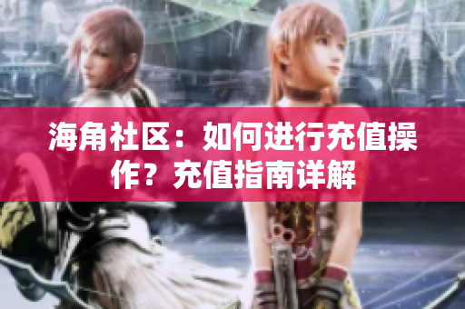 海角社區(qū)：如何進(jìn)行充值操作？充值指南詳解