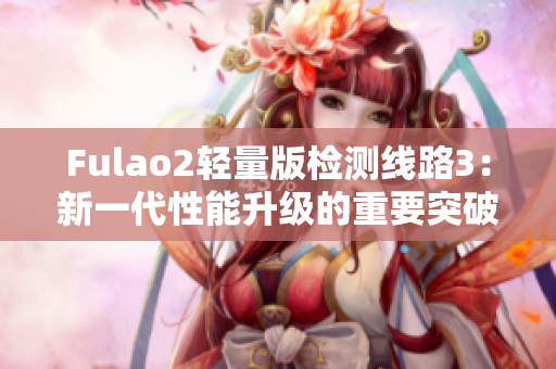 Fulao2輕量版檢測線路3：新一代性能升級的重要突破