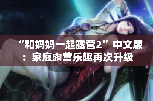 “和媽媽一起露營2”中文版：家庭露營樂趣再次升級