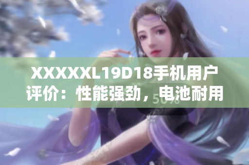 XXXXXL19D18手機用戶評價：性能強勁，電池耐用，拍照出色