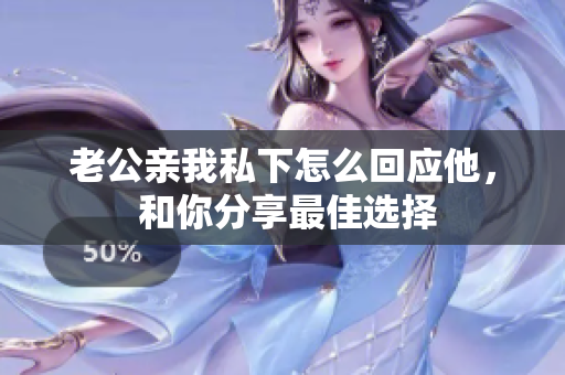 老公親我私下怎么回應他， 和你分享最佳選擇