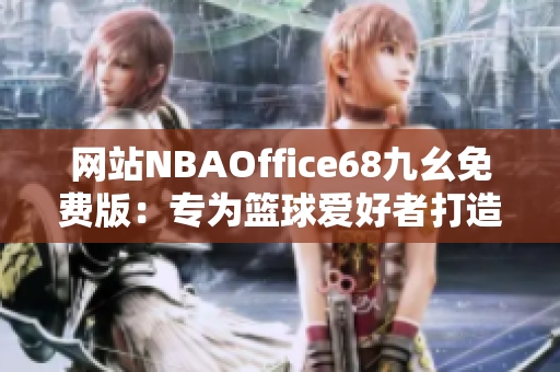 網(wǎng)站NBAOffice68九幺免費(fèi)版：專為籃球愛好者打造的最佳觀賞平臺(tái)