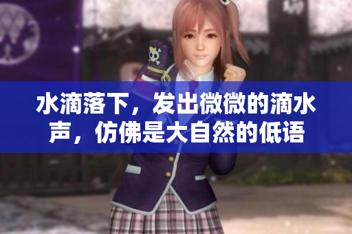 水滴落下，發(fā)出微微的滴水聲，仿佛是大自然的低語