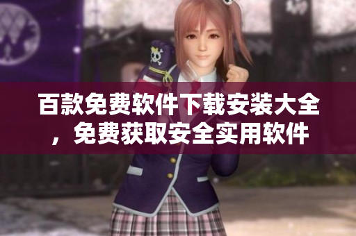 百款免費(fèi)軟件下載安裝大全，免費(fèi)獲取安全實(shí)用軟件