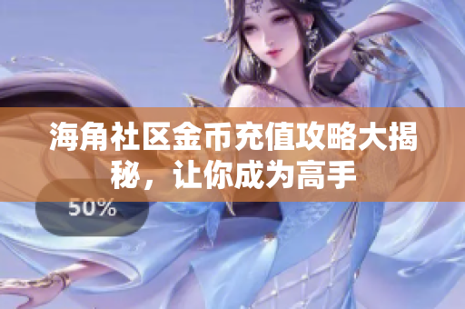 海角社區(qū)金幣充值攻略大揭秘，讓你成為高手