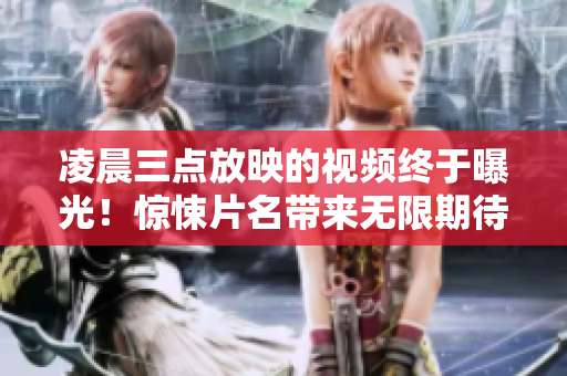 凌晨三點放映的視頻終于曝光！驚悚片名帶來無限期待，預告片熱傳！