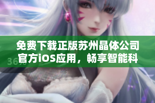 免費下載正版蘇州晶體公司官方iOS應(yīng)用，暢享智能科技樂趣