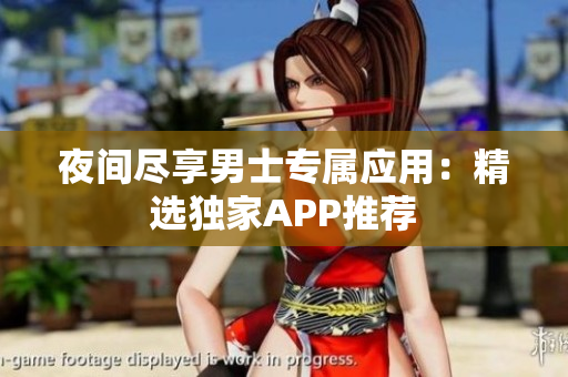 夜間盡享男士專屬應用：精選獨家APP推薦